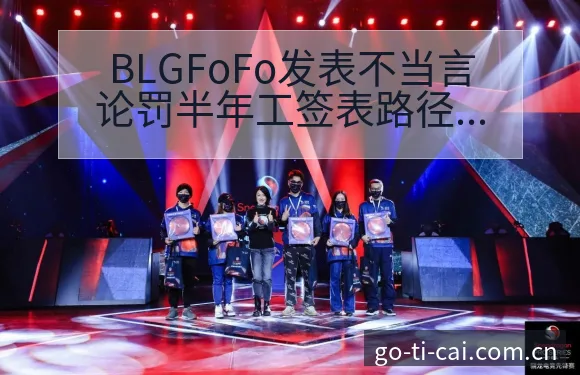 BLGFoFo发表不当言论罚半年工签表路径与晋级前景历史 - 中国体彩