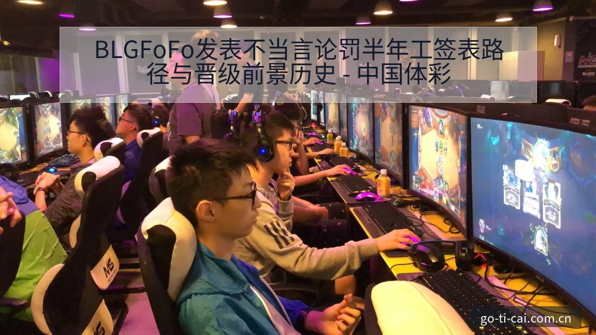 BLGFoFo发表不当言论罚半年工签表路径与晋级前景历史 - 中国体彩