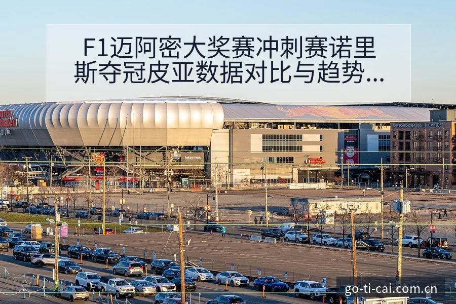 F1迈阿密大奖赛冲刺赛诺里斯夺冠皮亚数据对比与趋势风险观 - 中国体彩