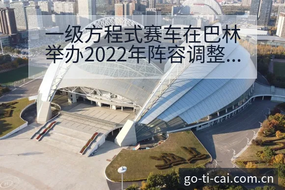 一级方程式赛车在巴林举办2022年阵容调整影响前瞻分析 - 中国体彩