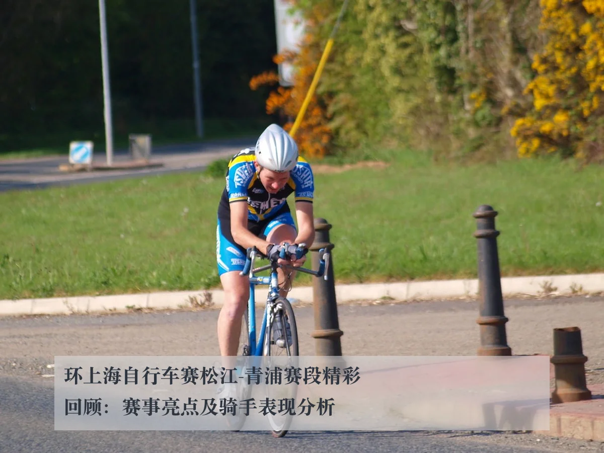 环上海自行车赛松江-青浦赛段精彩回顾：赛事亮点及骑手表现分析